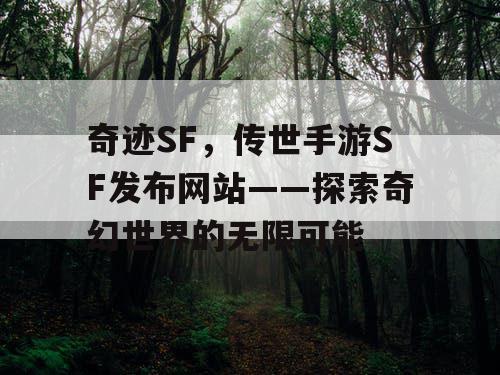 奇迹SF，传世手游SF发布网站——探索奇幻世界的无限可能