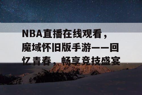 NBA直播在线观看，魔域怀旧版手游——回忆青春，畅享竞技盛宴