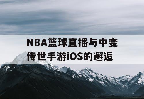 NBA篮球直播与中变传世手游iOS的邂逅