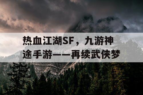 热血江湖SF，九游神途手游——再续武侠梦