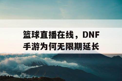 篮球直播在线，DNF手游为何无限期延长