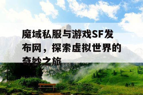 魔域私服与游戏SF发布网，探索虚拟世界的奇妙之旅