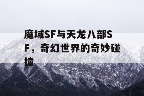 魔域SF与天龙八部SF，奇幻世界的奇妙碰撞