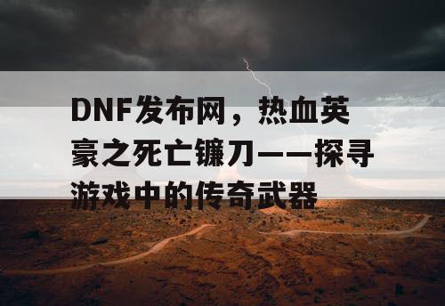 DNF发布网，热血英豪之死亡镰刀——探寻游戏中的传奇武器