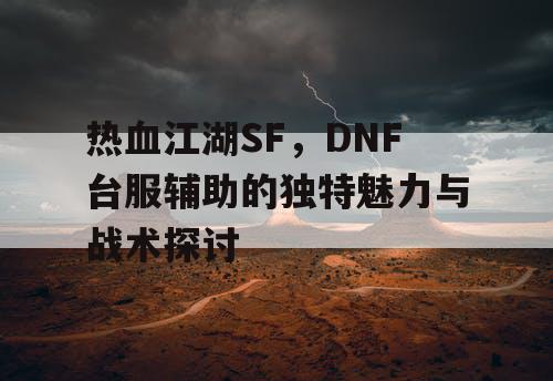 热血江湖SF，DNF台服辅助的独特魅力与战术探讨