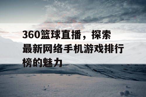 360篮球直播，探索最新网络手机游戏排行榜的魅力