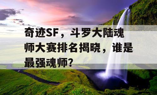 奇迹SF，斗罗大陆魂师大赛排名揭晓，谁是最强魂师？