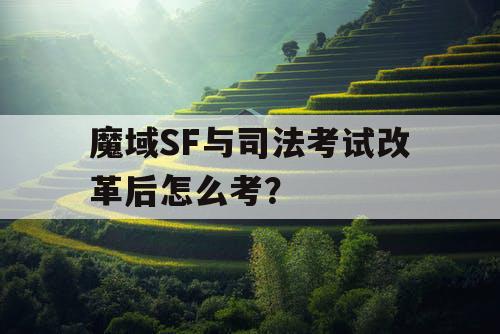 魔域SF与司法考试改革后怎么考？