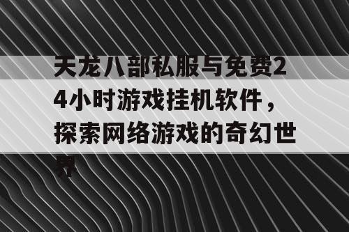 天龙八部私服与免费24小时游戏挂机软件，探索网络游戏的奇幻世界