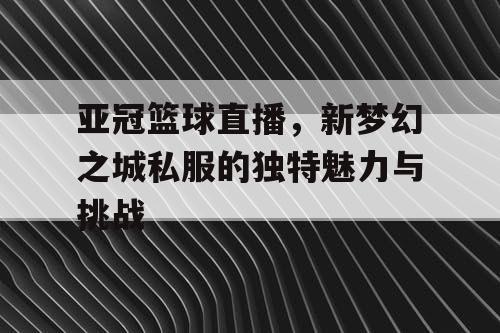 亚冠篮球直播，新梦幻之城私服的独特魅力与挑战