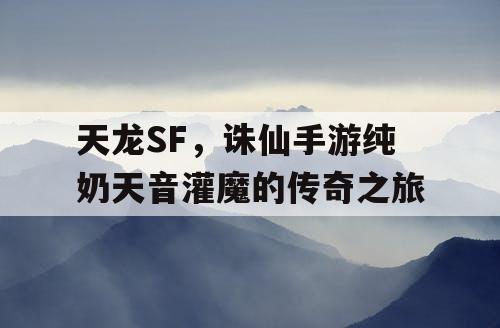 天龙SF，诛仙手游纯奶天音灌魔的传奇之旅