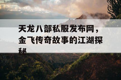 天龙八部私服发布网，金飞传奇故事的江湖探秘