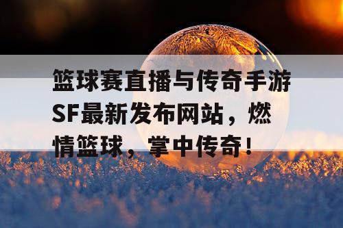 篮球赛直播与传奇手游SF最新发布网站，燃情篮球，掌中传奇！