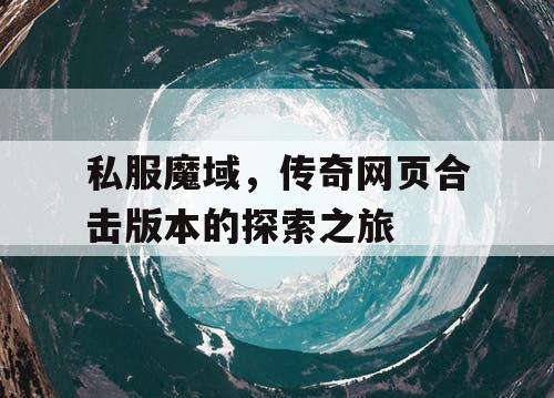 私服魔域，传奇网页合击版本的探索之旅