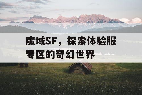 魔域SF，探索体验服专区的奇幻世界