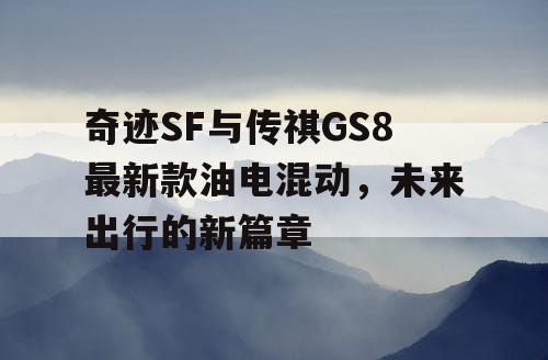 奇迹SF与传祺GS8最新款油电混动，未来出行的新篇章