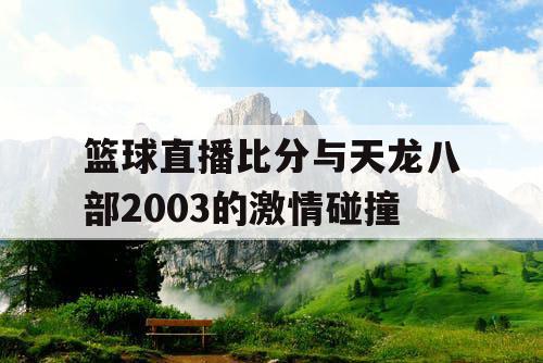 篮球直播比分与天龙八部2003的激情碰撞