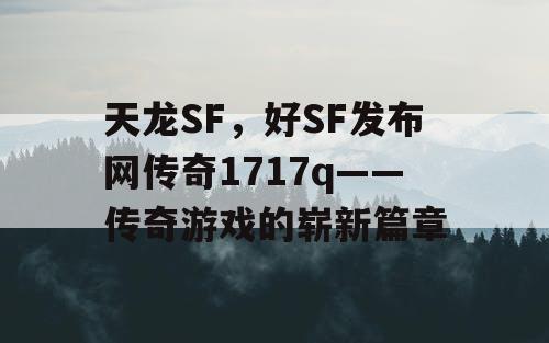 天龙SF，好SF发布网传奇1717q——传奇游戏的崭新篇章