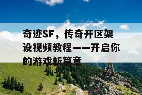 奇迹SF，传奇开区架设视频教程——开启你的游戏新篇章