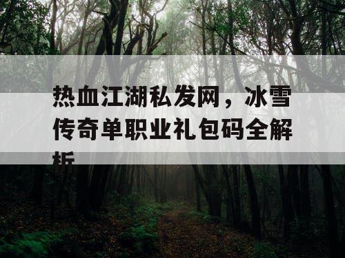 热血江湖私发网，冰雪传奇单职业礼包码全解析