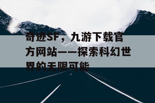 奇迹SF，九游下载官方网站——探索科幻世界的无限可能