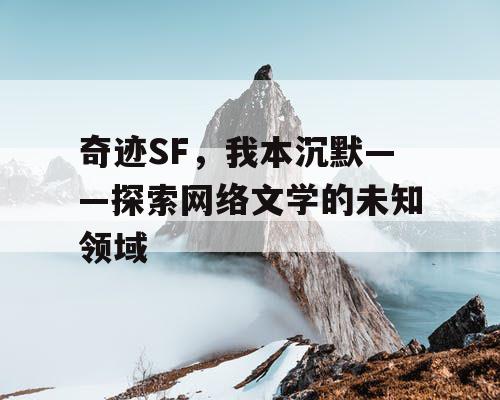 奇迹SF，我本沉默——探索网络文学的未知领域