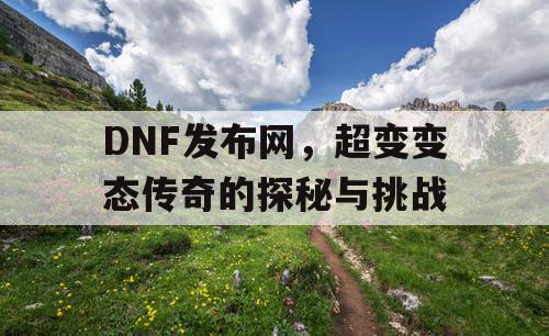 DNF发布网，超变变态传奇的探秘与挑战