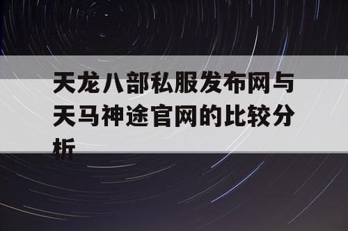 天龙八部私服发布网与天马神途官网的比较分析