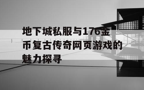 地下城私服与176金币复古传奇网页游戏的魅力探寻