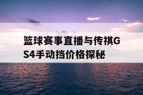 篮球赛事直播与传祺GS4手动挡价格探秘