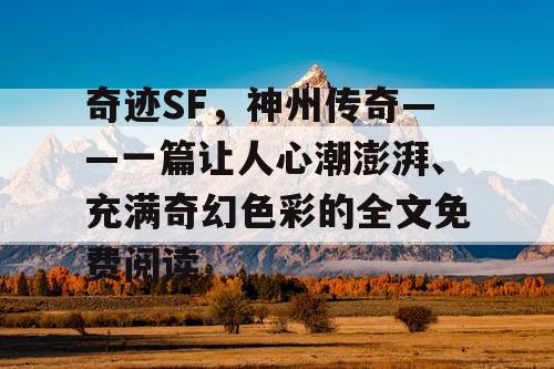 奇迹SF，神州传奇——一篇让人心潮澎湃、充满奇幻色彩的全文免费阅读