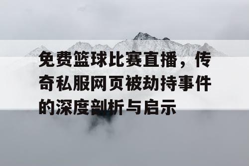 免费篮球比赛直播，传奇私服网页被劫持事件的深度剖析与启示