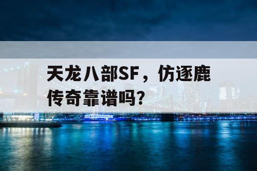 天龙八部SF，仿逐鹿传奇靠谱吗？