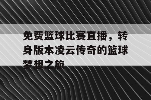 免费篮球比赛直播，转身版本凌云传奇的篮球梦想之旅