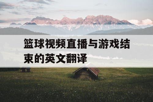 篮球视频直播与游戏结束的英文翻译