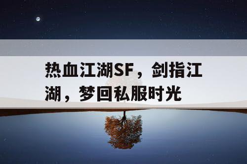 热血江湖SF，剑指江湖，梦回私服时光