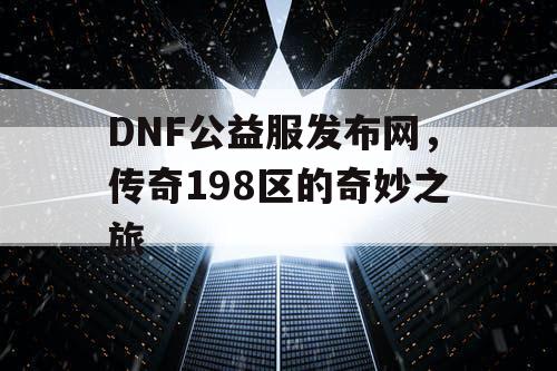 DNF公益服发布网，传奇198区的奇妙之旅