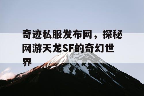 奇迹私服发布网，探秘网游天龙SF的奇幻世界