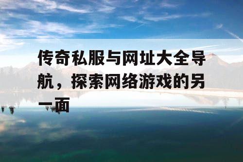 传奇私服与网址大全导航，探索网络游戏的另一面