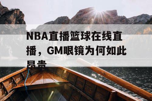 NBA直播篮球在线直播，GM眼镜为何如此昂贵