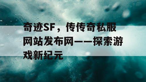 奇迹SF，传传奇私服网站发布网——探索游戏新纪元