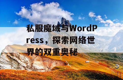 私服魔域与WordPress，探索网络世界的双重奥秘