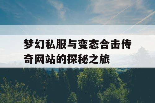 梦幻私服与变态合击传奇网站的探秘之旅