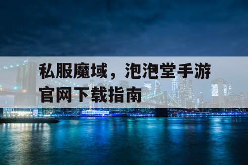 私服魔域，泡泡堂手游官网下载指南