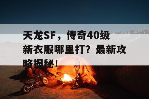 天龙SF，传奇40级新衣服哪里打？最新攻略揭秘！