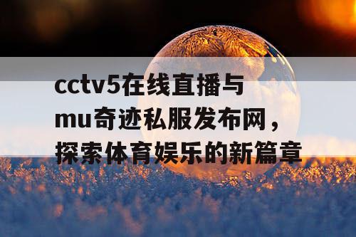 cctv5在线直播与mu奇迹私服发布网，探索体育娱乐的新篇章