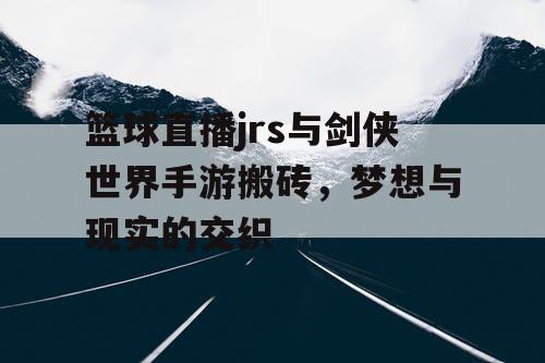 篮球直播jrs与剑侠世界手游搬砖，梦想与现实的交织