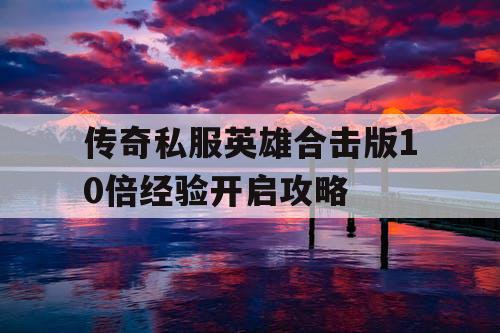 传奇私服英雄合击版10倍经验开启攻略