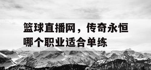 篮球直播网，传奇永恒哪个职业适合单练