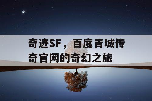 奇迹SF，百度青城传奇官网的奇幻之旅